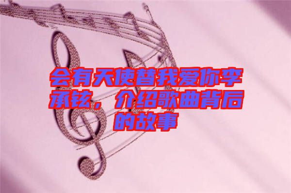 會(huì)有天使替我愛你李承鉉，介紹歌曲背后的故事