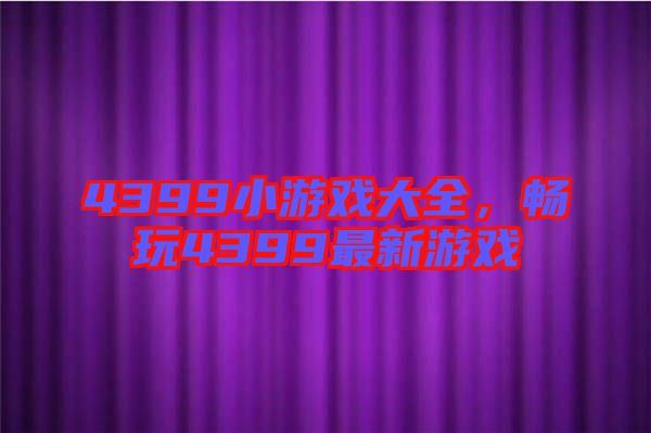 4399小游戲大全，暢玩4399最新游戲