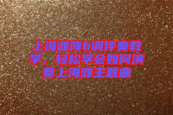 上海灘降b調(diào)伴奏教學(xué)，輕松學(xué)會(huì)如何演奏上海灘主題曲