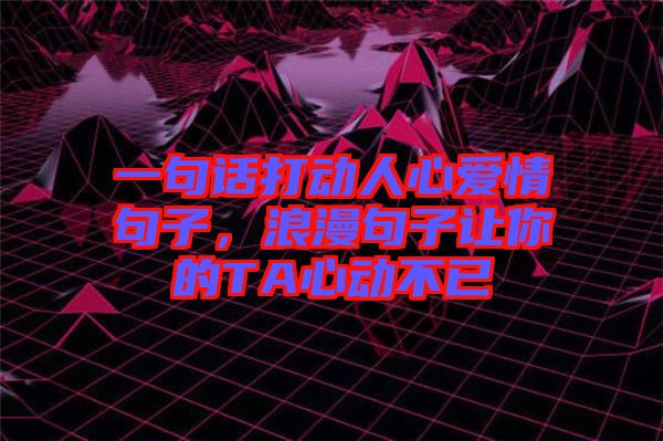 一句話打動(dòng)人心愛情句子，浪漫句子讓你的TA心動(dòng)不已