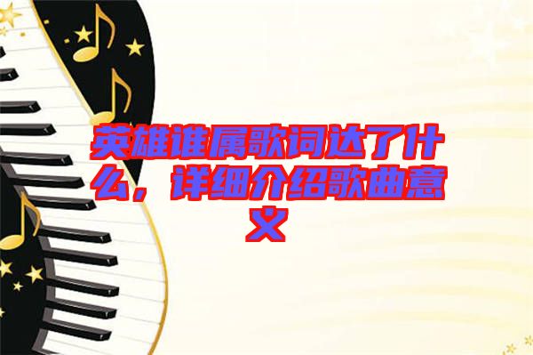 英雄誰屬歌詞達(dá)了什么，詳細(xì)介紹歌曲意義