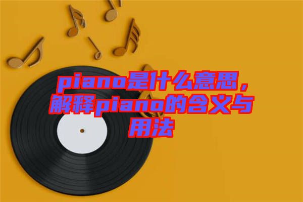 piano是什么意思，解釋piano的含義與用法