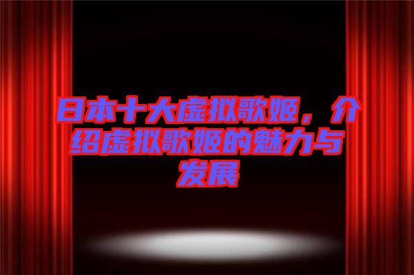 日本十大虛擬歌姬，介紹虛擬歌姬的魅力與發(fā)展
