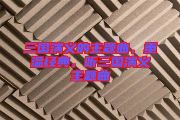 三國演義的主題曲，重溫經典，聽三國演義主題曲