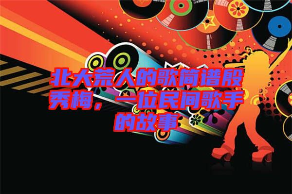 北大荒人的歌簡譜殷秀梅，一位民間歌手的故事