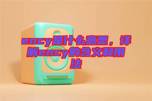 ency是什么意思，詳解ency的含義和用法