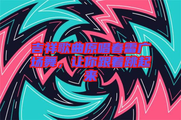 吉祥歌曲原唱春雷廣場舞，讓你跟著跳起來
