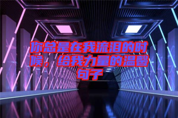 你總是在我流淚的時(shí)候，給我力量的溫馨句子