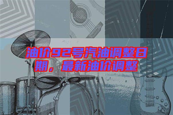 油價(jià)92號(hào)汽油調(diào)整日期，最新油價(jià)調(diào)整