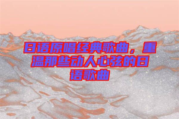 日語原唱經(jīng)典歌曲，重溫那些動人心弦的日語歌曲
