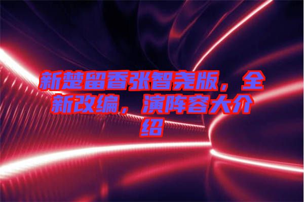 新楚留香張智堯版，全新改編，演陣容大介紹