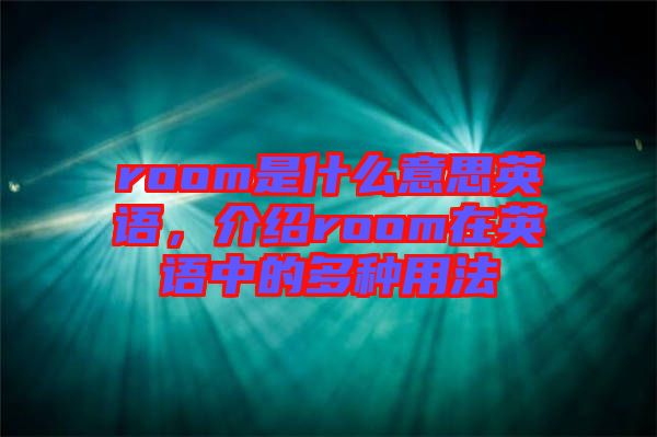 room是什么意思英語，介紹room在英語中的多種用法
