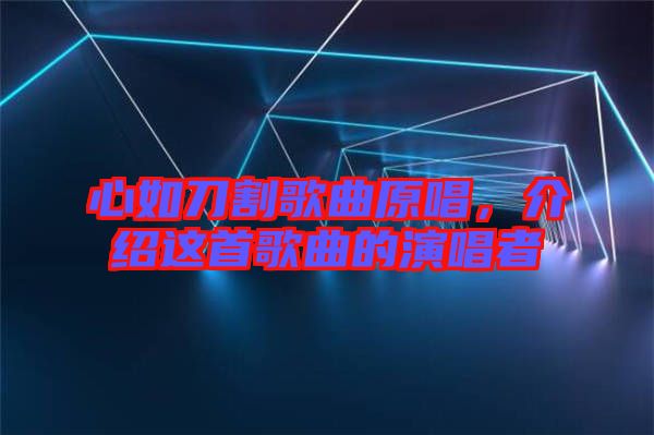 心如刀割歌曲原唱，介紹這首歌曲的演唱者