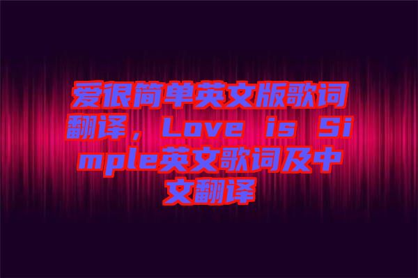 愛(ài)很簡(jiǎn)單英文版歌詞翻譯，Love is Simple英文歌詞及中文翻譯