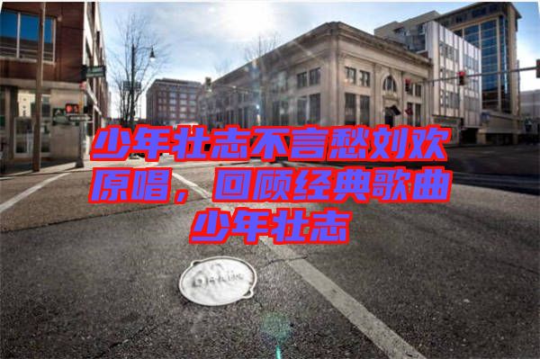 少年壯志不言愁劉歡原唱，回顧經(jīng)典歌曲少年壯志