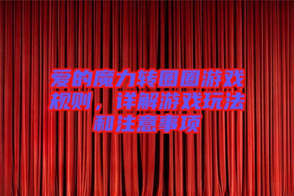 愛(ài)的魔力轉(zhuǎn)圈圈游戲規(guī)則，詳解游戲玩法和注意事項(xiàng)
