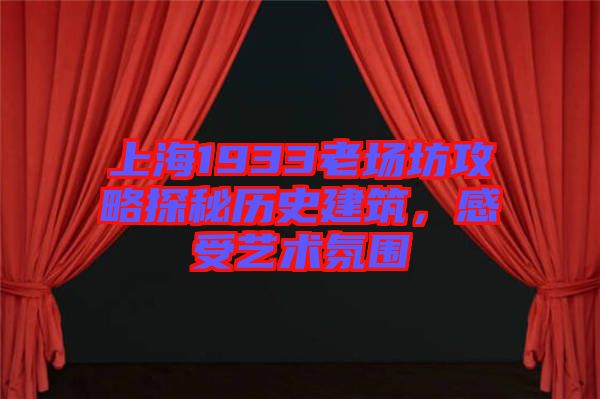 上海1933老場坊攻略探秘歷史建筑，感受藝術(shù)氛圍