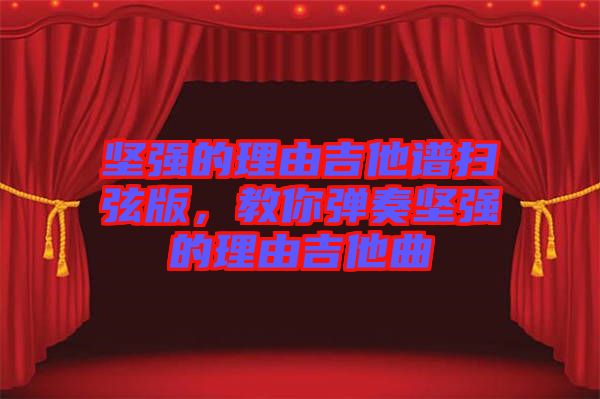 堅強的理由吉他譜掃弦版，教你彈奏堅強的理由吉他曲