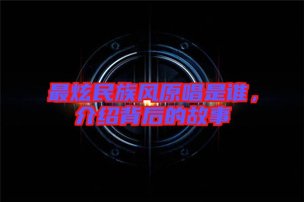 最炫民族風(fēng)原唱是誰(shuí)，介紹背后的故事