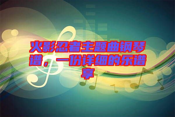 火影忍者主題曲鋼琴譜，一份詳細的樂譜享