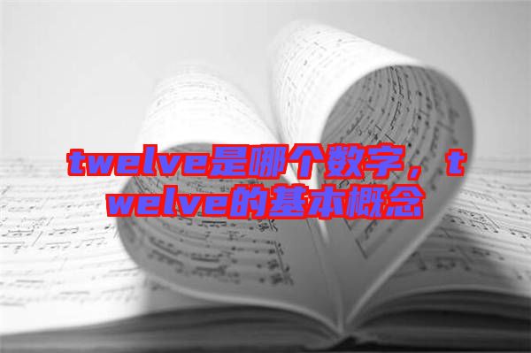 twelve是哪個(gè)數(shù)字，twelve的基本概念