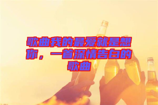 歌曲我的最愛(ài)就是想你，一首深情告白的歌曲