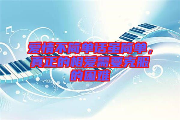愛情不簡單話雖簡單，真正的相愛需要克服的困難