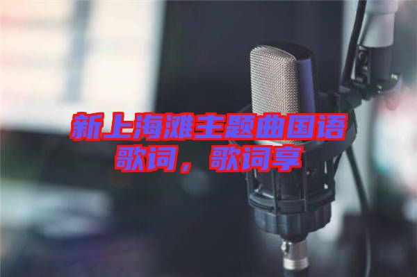新上海灘主題曲國(guó)語(yǔ)歌詞，歌詞享