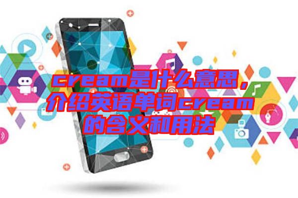 cream是什么意思，介紹英語單詞cream的含義和用法