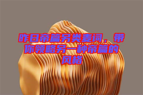 昨日帝篇另類麥詞，帶你領(lǐng)略另一種帝篇的風(fēng)格