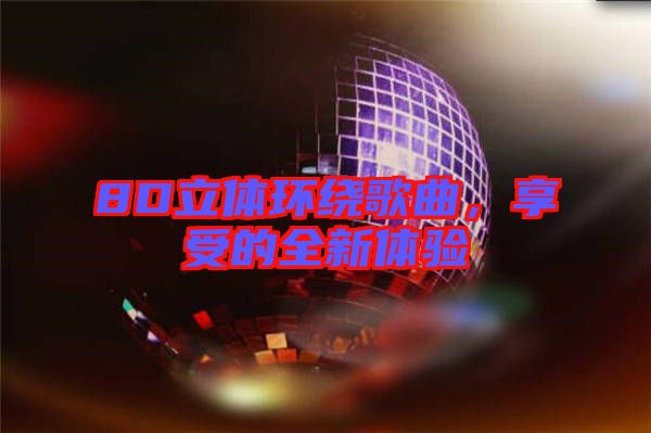 8D立體環(huán)繞歌曲，享受的全新體驗(yàn)
