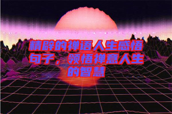 精辟的禪語人生感悟句子，領(lǐng)悟禪意人生的智慧