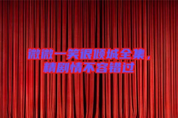 微微一笑很傾城全集，精劇情不容錯(cuò)過