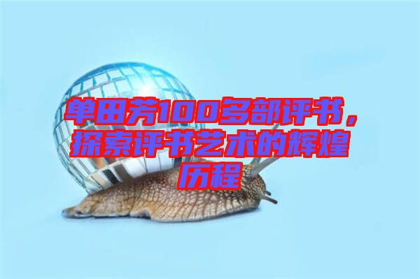 單田芳100多部評(píng)書，探索評(píng)書藝術(shù)的輝煌歷程