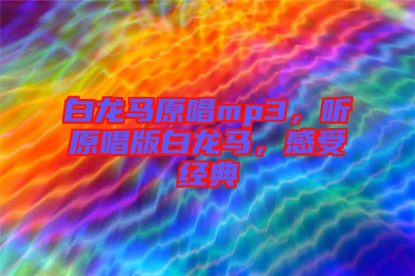 白龍馬原唱mp3，聽(tīng)原唱版白龍馬，感受經(jīng)典