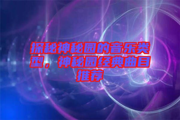探秘神秘園的音樂(lè)類型，神秘園經(jīng)典曲目推薦