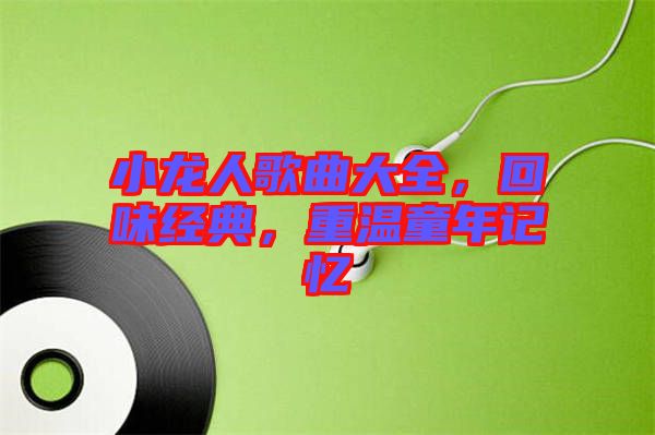 小龍人歌曲大全，回味經(jīng)典，重溫童年記憶