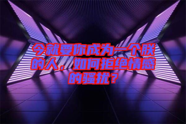 今就要你成為一個(gè)朕的人，如何拒絕情感的騷擾？
