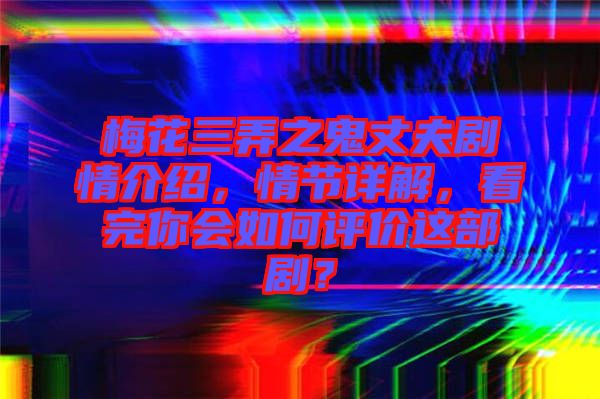 梅花三弄之鬼丈夫劇情介紹，情節(jié)詳解，看完你會如何評價這部劇？