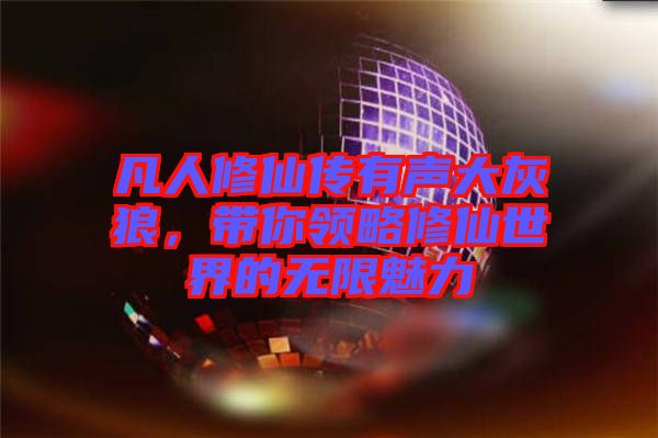 凡人修仙傳有聲大灰狼，帶你領(lǐng)略修仙世界的無(wú)限魅力