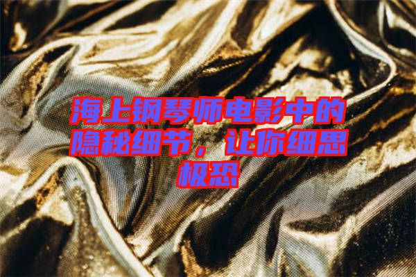 海上鋼琴師電影中的隱秘細(xì)節(jié)，讓你細(xì)思極恐