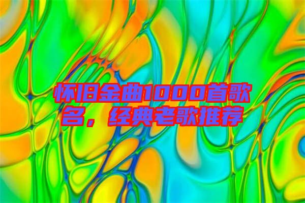 懷舊金曲1000首歌名，經(jīng)典老歌推薦