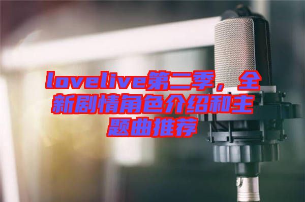 lovelive第二季，全新劇情角色介紹和主題曲推薦