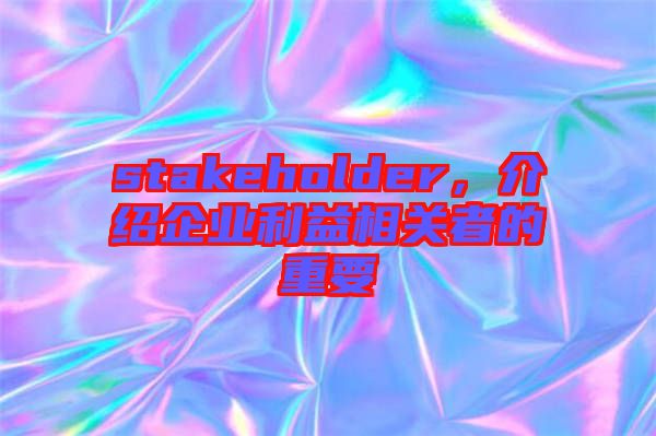 stakeholder，介紹企業(yè)利益相關(guān)者的重要