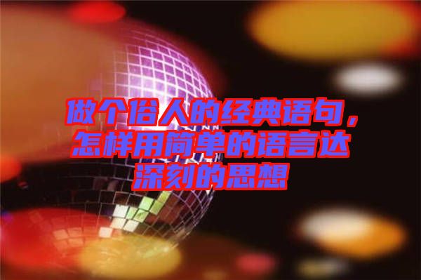 做個(gè)俗人的經(jīng)典語句，怎樣用簡(jiǎn)單的語言達(dá)深刻的思想