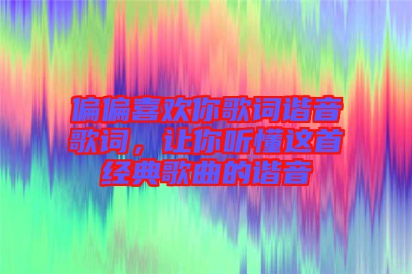 偏偏喜歡你歌詞諧音歌詞，讓你聽懂這首經(jīng)典歌曲的諧音