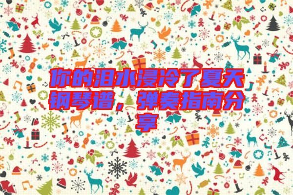 你的淚水浸冷了夏天鋼琴譜，彈奏指南分享