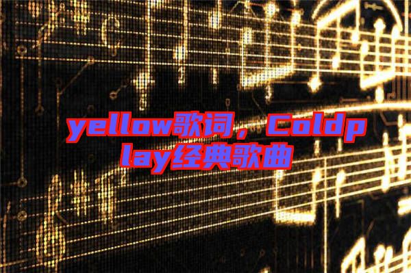 yellow歌詞，Coldplay經典歌曲