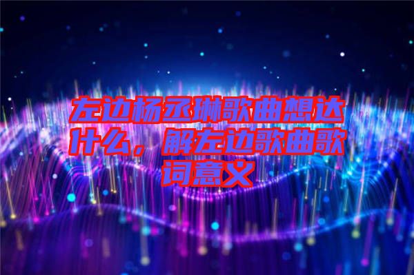左邊楊丞琳歌曲想達(dá)什么，解左邊歌曲歌詞意義
