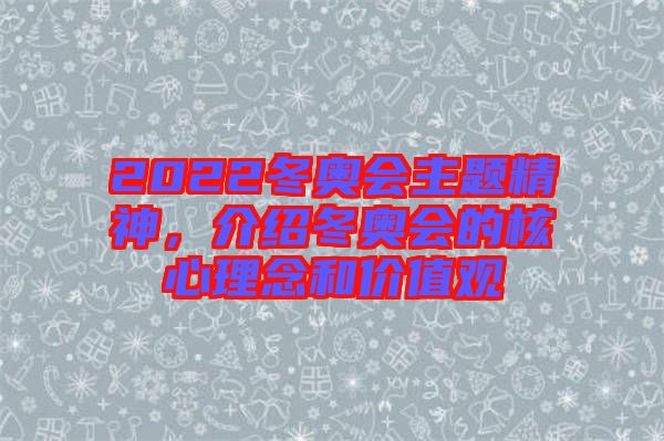 2022冬奧會主題精神，介紹冬奧會的核心理念和價值觀